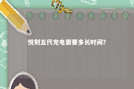 悦刻五代充电需要多长时间？ 